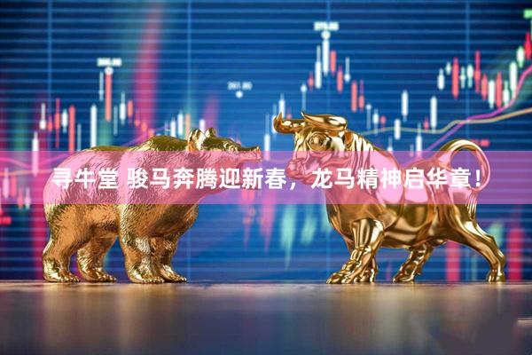 寻牛堂 骏马奔腾迎新春，龙马精神启华章！