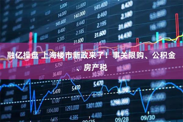 融亿操盘 上海楼市新政来了！事关限购、公积金、房产税
