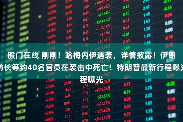 股门在线 刚刚！哈梅内伊遇袭，详情披露！伊朗防长等约40名官员在袭击中死亡！特朗普最新行程曝光