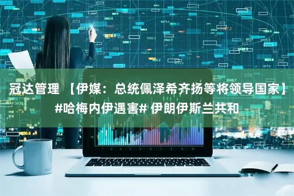 冠达管理 【伊媒：总统佩泽希齐扬等将领导国家】#哈梅内伊遇害# 伊朗伊斯兰共和