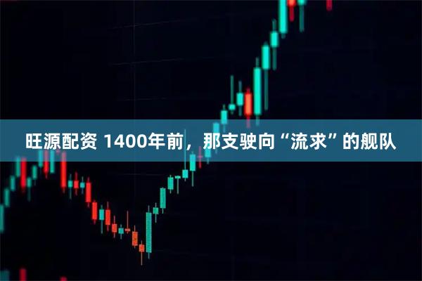 旺源配资 1400年前，那支驶向“流求”的舰队