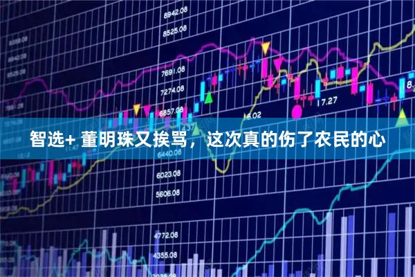 智选+ 董明珠又挨骂，这次真的伤了农民的心