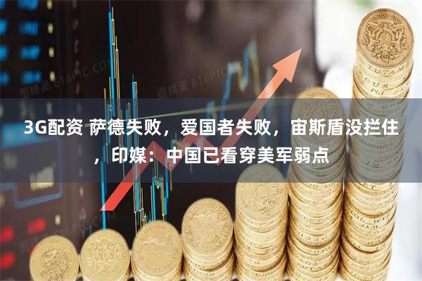 3G配资 萨德失败，爱国者失败，宙斯盾没拦住，印媒：中国已看穿美军弱点