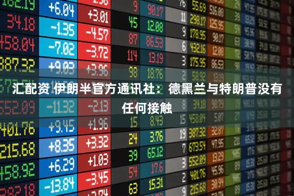 汇配资 伊朗半官方通讯社：德黑兰与特朗普没有任何接触