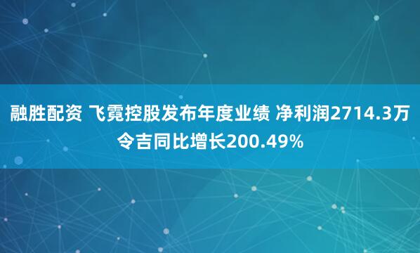 融胜配资 飞霓控股发布年度业绩 净利润2714.3万令吉同比增长200.49%