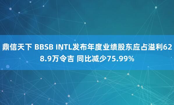 鼎信天下 BBSB INTL发布年度业绩股东应占溢利628.9万令吉 同比减少75.99%