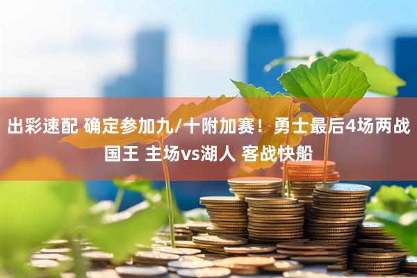 出彩速配 确定参加九/十附加赛！勇士最后4场两战国王 主场vs湖人 客战快船