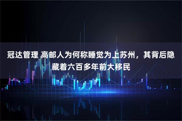 冠达管理 高邮人为何称睡觉为上苏州，其背后隐藏着六百多年前大移民