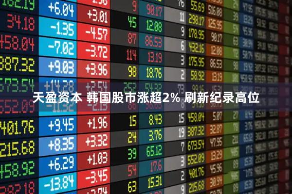 天盈资本 韩国股市涨超2% 刷新纪录高位