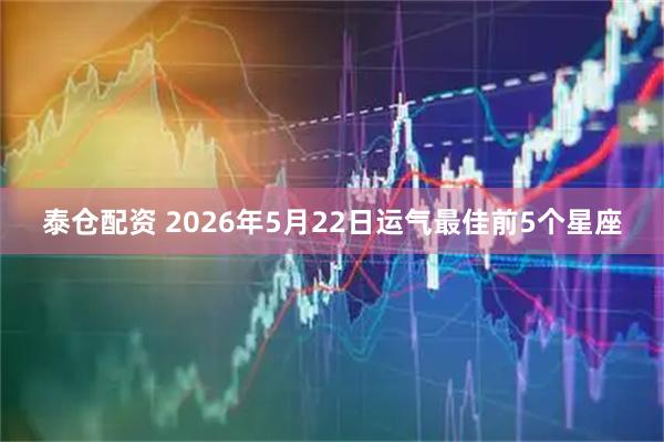 泰仓配资 2026年5月22日运气最佳前5个星座