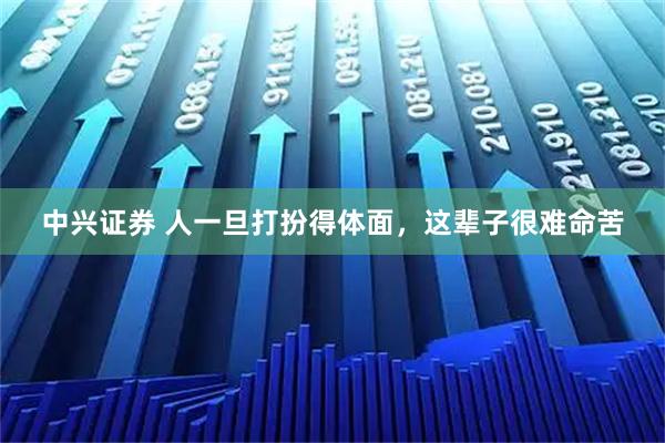 中兴证券 人一旦打扮得体面，这辈子很难命苦