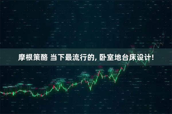 摩根策酪 当下最流行的, 卧室地台床设计!