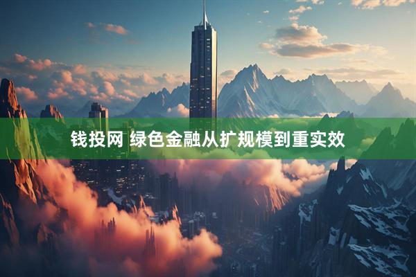 钱投网 绿色金融从扩规模到重实效