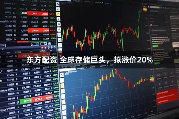 东方配资 全球存储巨头,拟涨价20%